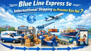 Blue Line Express Se International Shipping Ka Process Kya Hai?